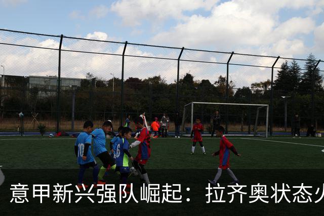 意甲新兴强队崛起：拉齐奥状态火热，追平国米与罗马